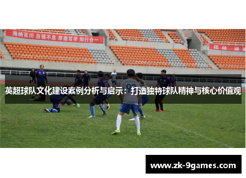 英超球队文化建设案例分析与启示：打造独特球队精神与核心价值观