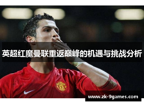 英超红魔曼联重返巅峰的机遇与挑战分析