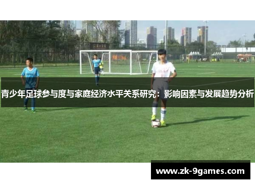 青少年足球参与度与家庭经济水平关系研究:影响因素与发展趋势分析 青少年足球参与度与家庭经济水平关系研究:影响因素与发展趋势分析